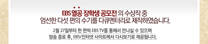 EBS ���� ���л� �������� ������ �� ������ �ټ� ���� ���⸦  ��ť���͸��� �����Ͽ����ϴ�. - 2�� 27�Ϻ��� �� ���� EBS TV�� ���ؼ� ������ �� ������ ��� ���� ��, EBsi ���ͳ� ����Ʈ���� �ٽú���� �����˴ϴ�.