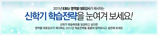 2011년 EBSi 영역별 대표강사가 제시하는 신학기 학습전략을 눈여겨 보세요! - 신학기 학습목표를 달성하고 싶다면 영역별 대표강사가 제시하는 2011년 학습전략을 꼼꼼히 읽어보시고 실천해 보세요.